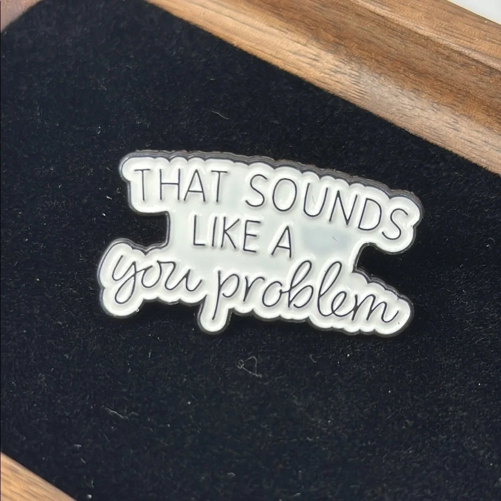 3/$25 Stylish Black and White Brooch “That Sounds Like a You Problem” Unisex Pin